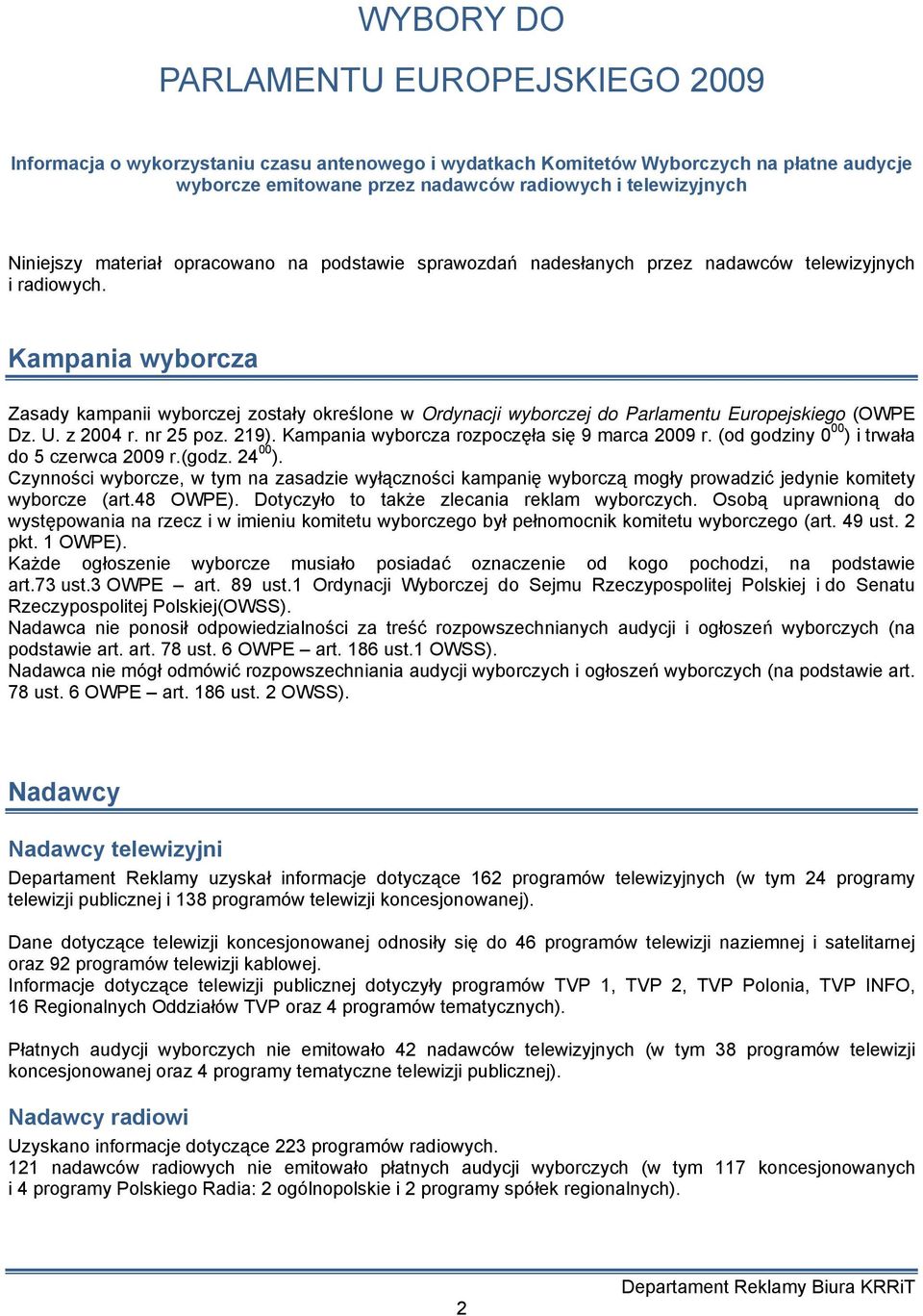 Kampania wyborcza Zasady kampanii wyborczej zostały określone w Ordynacji wyborczej do Parlamentu Europejskiego (OWPE Dz. U. z 2004 r. nr 25 poz. 219). Kampania wyborcza rozpoczęła się 9 marca 2009 r.