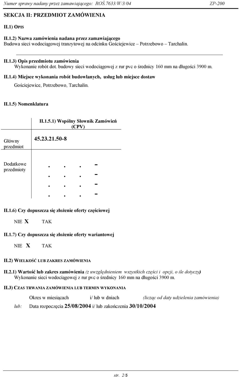 1.5.1) Wspólny Słownik Zamówień (CPV) Główny przedmiot Dodatkowe przedmioty 45.23.21.50-8... -... -... -...- II.1.6) Czy dopuszcza się złożenie oferty częściowej NIE X TAK II.1.7) Czy dopuszcza się złożenie oferty wariantowej NIE X TAK II.