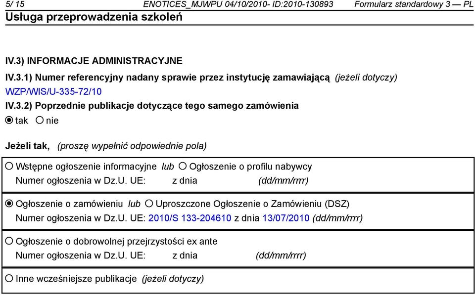 Dz.U. UE: z dnia (dd/mm/rrrr) Ogłosze o zamówieniu lub Uproszczone Ogłosze o Zamówieniu (DSZ) Numer ogłoszenia w Dz.U. UE: 2010/S 133-204610 z dnia 13/07/2010 (dd/mm/rrrr) Ogłosze o dobrowolnej przejrzystości ex ante Numer ogłoszenia w Dz.