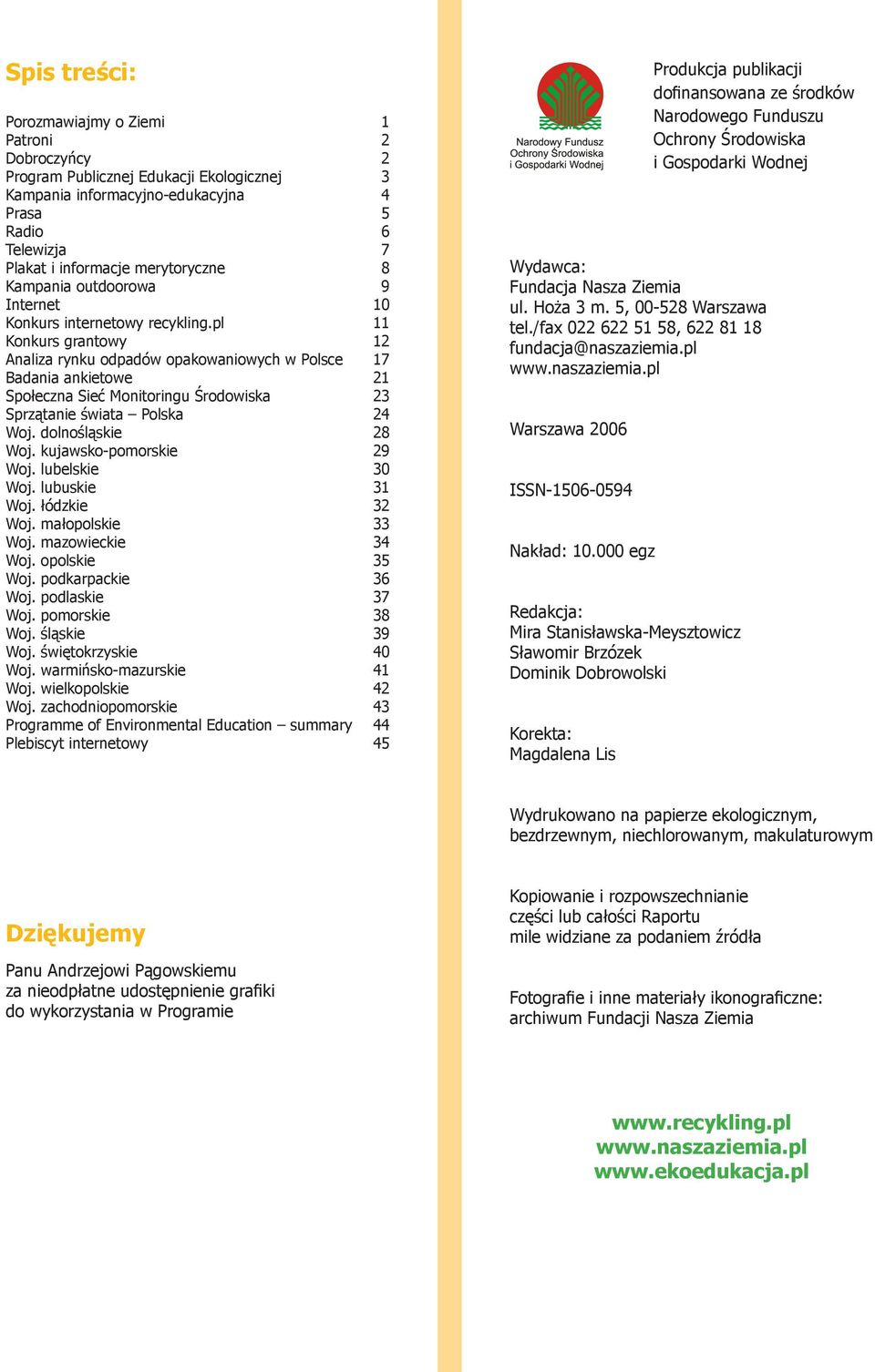 pl 11 Konkurs grantowy 12 Analiza rynku odpadów opakowaniowych w Polsce 17 Badania ankietowe 21 Społeczna Sieć Monitoringu Środowiska 23 Sprzątanie świata Polska 24 Woj. dolnośląskie 28 Woj.