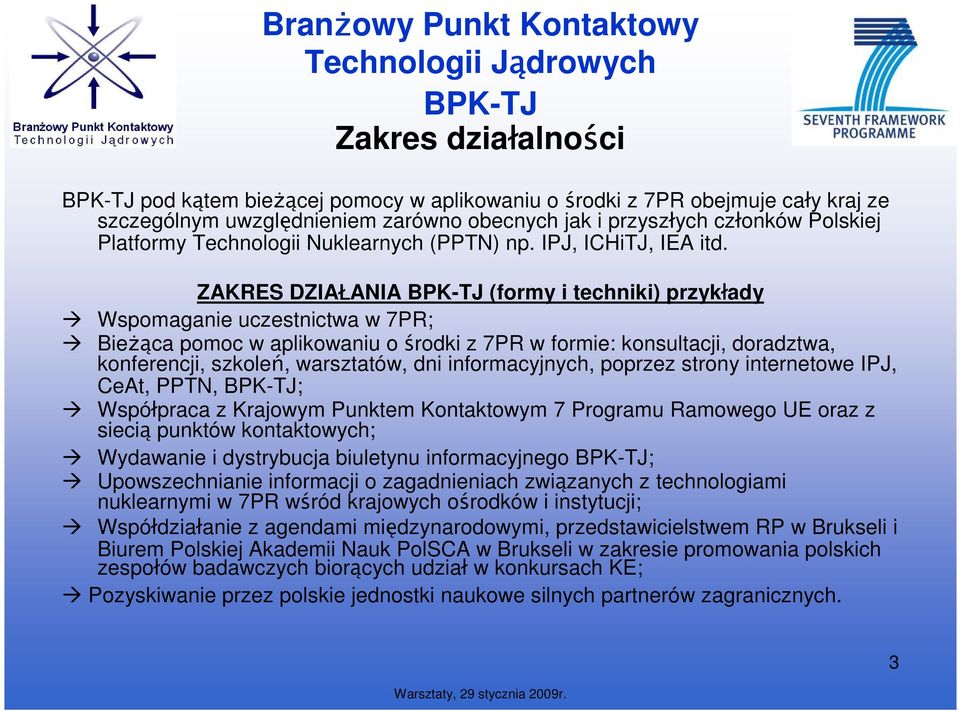 ZAKRES DZIAŁANIA BPK-TJ (formy i techniki) przykłady Wspomaganie uczestnictwa w 7PR; BieŜąca pomoc w aplikowaniu o środki z 7PR w formie: konsultacji, doradztwa, konferencji, szkoleń, warsztatów, dni