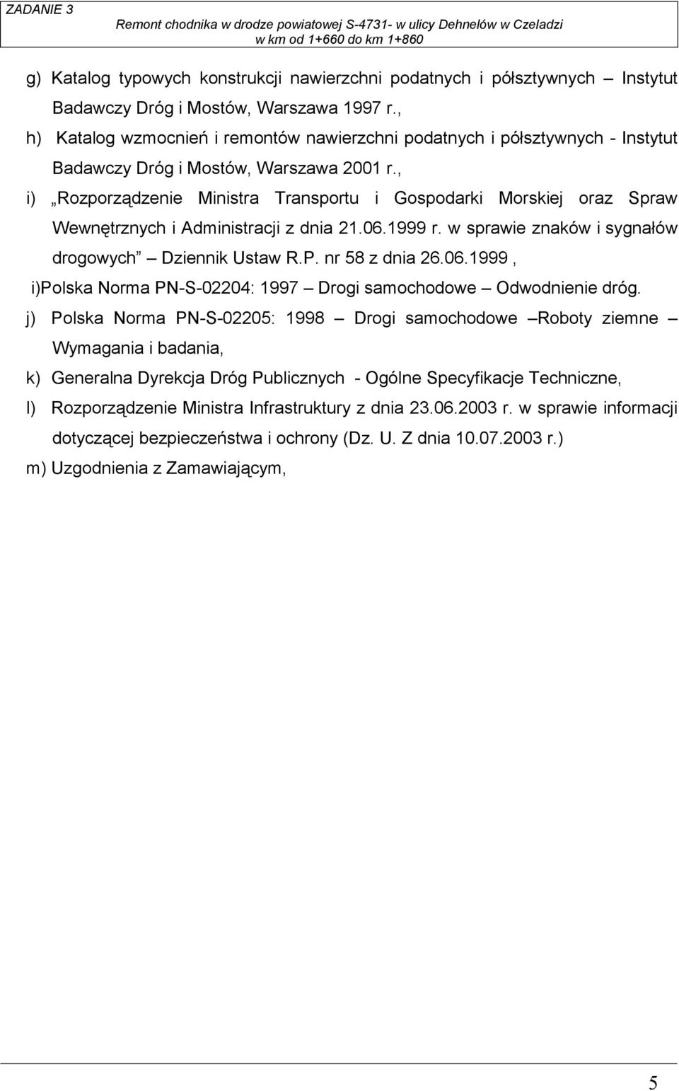 , i) Rozporządzenie Ministra Transportu i Gospodarki Morskiej oraz Spraw Wewnętrznych i Administracji z dnia 21.06.1999 r. w sprawie znaków i sygnałów drogowych Dziennik Ustaw R.P. nr 58 z dnia 26.06.1999, i)polska Norma PN-S-02204: 1997 Drogi samochodowe Odwodnienie dróg.