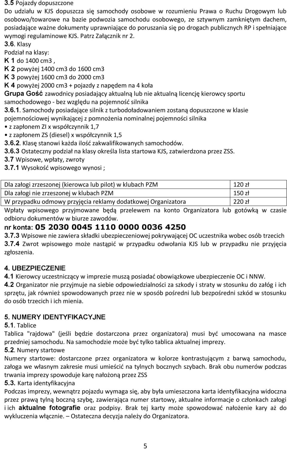 Klasy Podział na klasy: K 1 do 1400 cm3, K 2 powyżej 1400 cm3 do 1600 cm3 K 3 powyżej 1600 cm3 do 2000 cm3 K 4 powyżej 2000 cm3 + pojazdy z napędem na 4 koła Grupa Gość zawodnicy posiadający aktualną