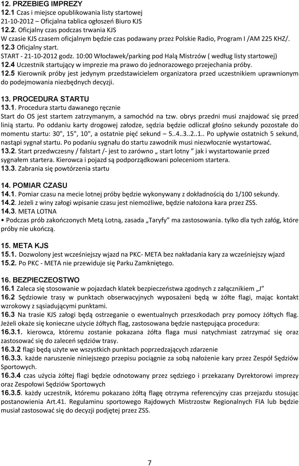 12.5 Kierownik próby jest jedynym przedstawicielem organizatora przed uczestnikiem uprawnionym do podejmowania niezbędnych decyzji. 13. PROCEDURA STARTU 13.1. Procedura startu dawanego ręcznie Start do OS jest startem zatrzymanym, a samochód na tzw.