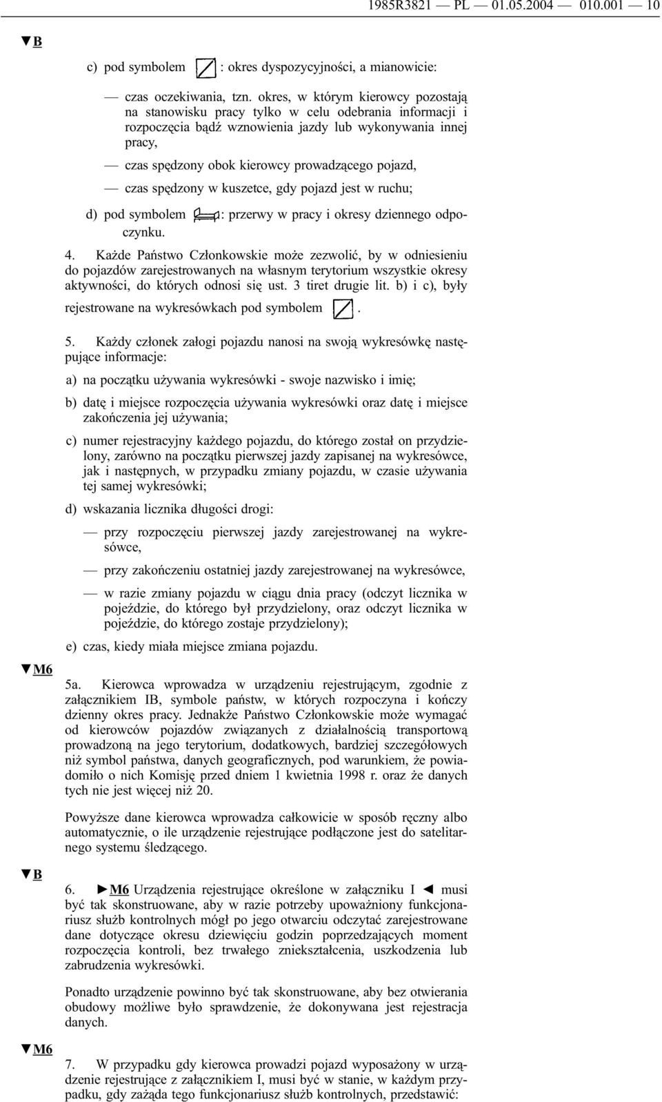 pojazd, czas spędzony w kuszetce, gdy pojazd jest w ruchu; d) pod symbolem : przerwy w pracy i okresy dziennego odpoczynku. 4.