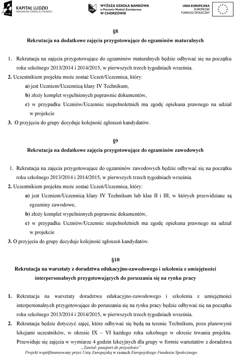 O przyjęciu do grupy decyduje kolejność zgłoszeń kandydatów. 9 Rekrutacja na dodatkowe zajęcia przygotowujące do egzaminów zawodowych 1.