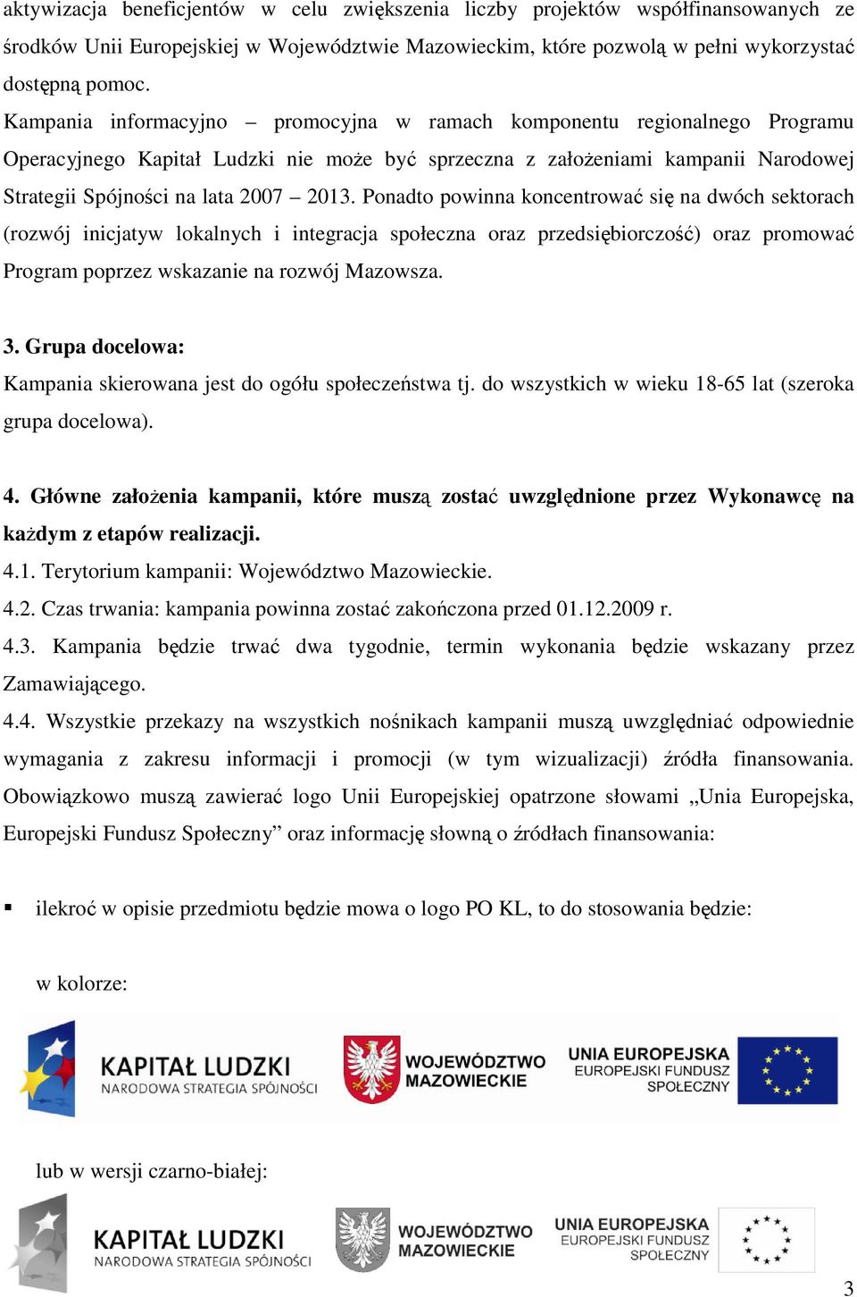 Ponadto powinna koncentrować się na dwóch sektorach (rozwój inicjatyw lokalnych i integracja społeczna oraz przedsiębiorczość) oraz promować Program poprzez wskazanie na rozwój Mazowsza. 3.