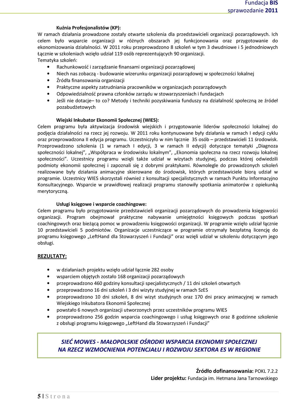 W 2011 roku przeprowadzono 8 szkoleń w tym 3 dwudniowe i 5 jednodniowych Łącznie w szkoleniach wzięło udział 119 osób reprezentujących 90 organizacji.