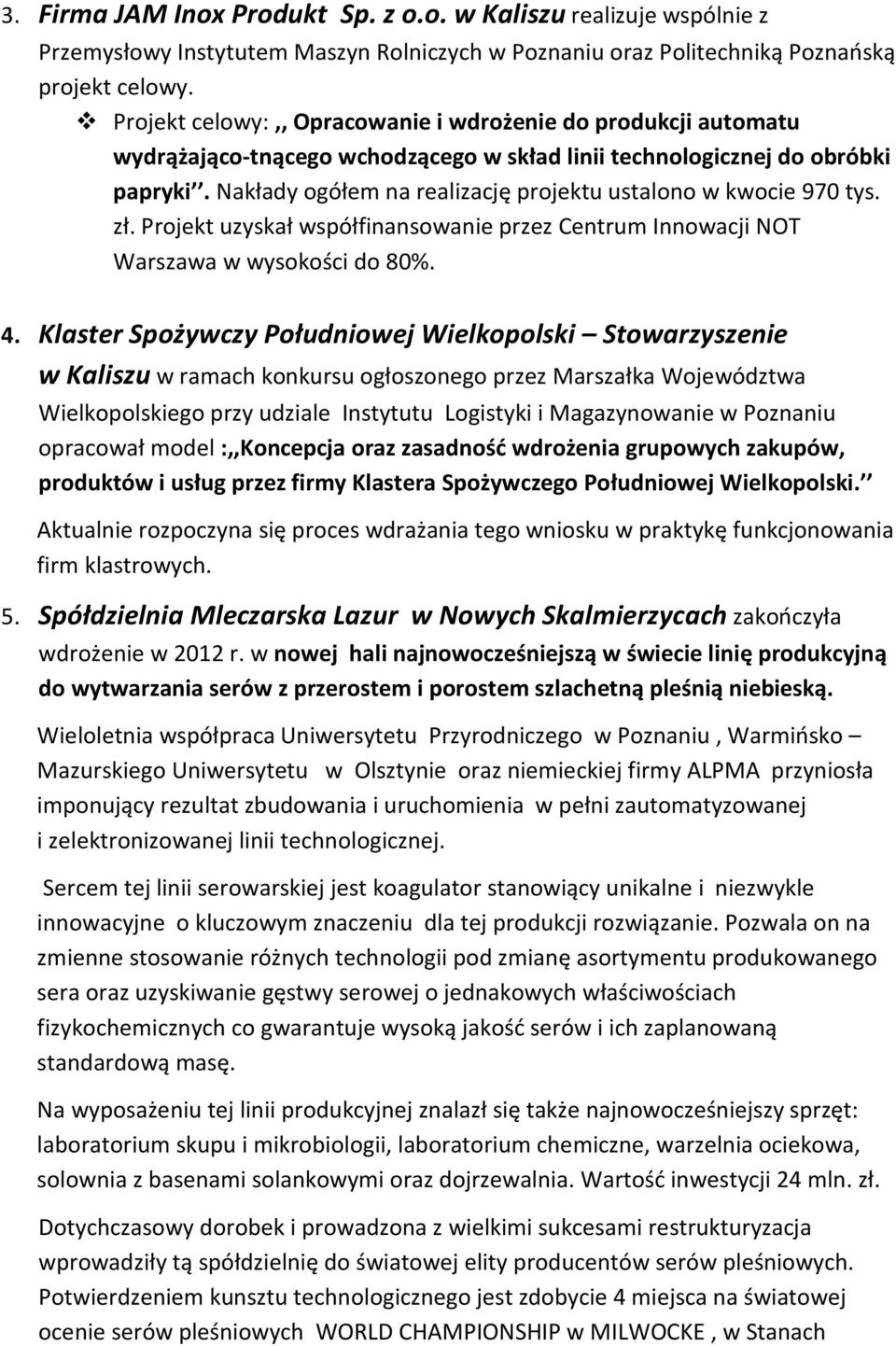 Nakłady ogółem na realizację projektu ustalono w kwocie 970 tys. zł. Projekt uzyskał współfinansowanie przez Centrum Innowacji NOT Warszawa w wysokości do 80%. 4.
