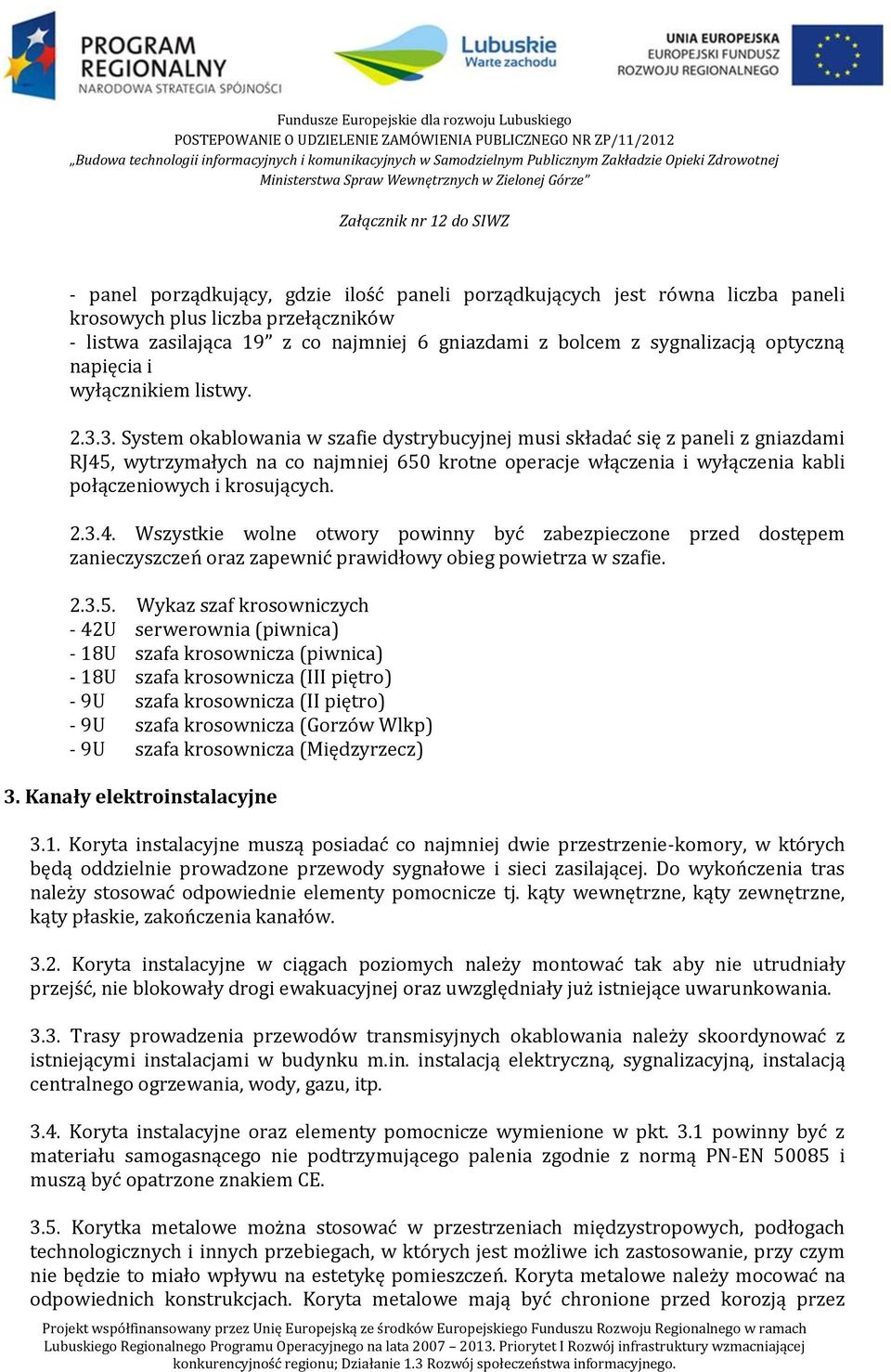 3. System okablowania w szafie dystrybucyjnej musi składać się z paneli z gniazdami RJ45, wytrzymałych na co najmniej 650 krotne operacje włączenia i wyłączenia kabli połączeniowych i krosujących. 2.