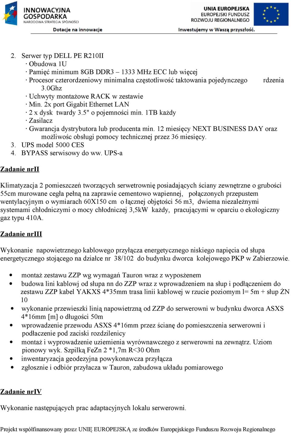 12 miesięcy NEXT BUSINESS DAY oraz możliwośc obsługi pomocy technicznej przez 36 miesięcy. 3. UPS model 5000 CES 4. BYPASS serwisowy do ww.