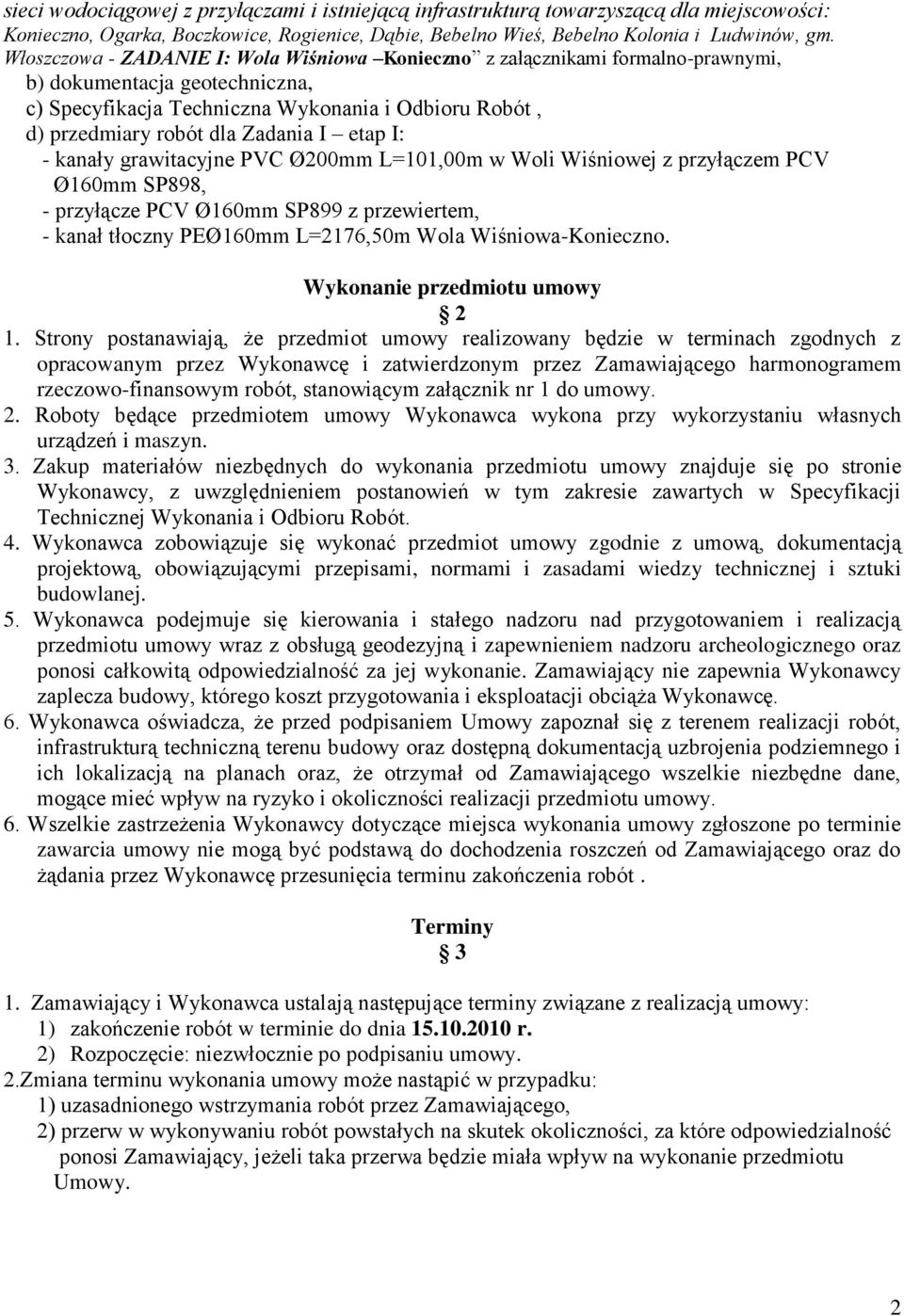 I etap I: - kanały grawitacyjne PVC Ø200mm L=101,00m w Woli Wiśniowej z przyłączem PCV Ø160mm SP898, - przyłącze PCV Ø160mm SP899 z przewiertem, - kanał tłoczny PEØ160mm L=2176,50m Wola