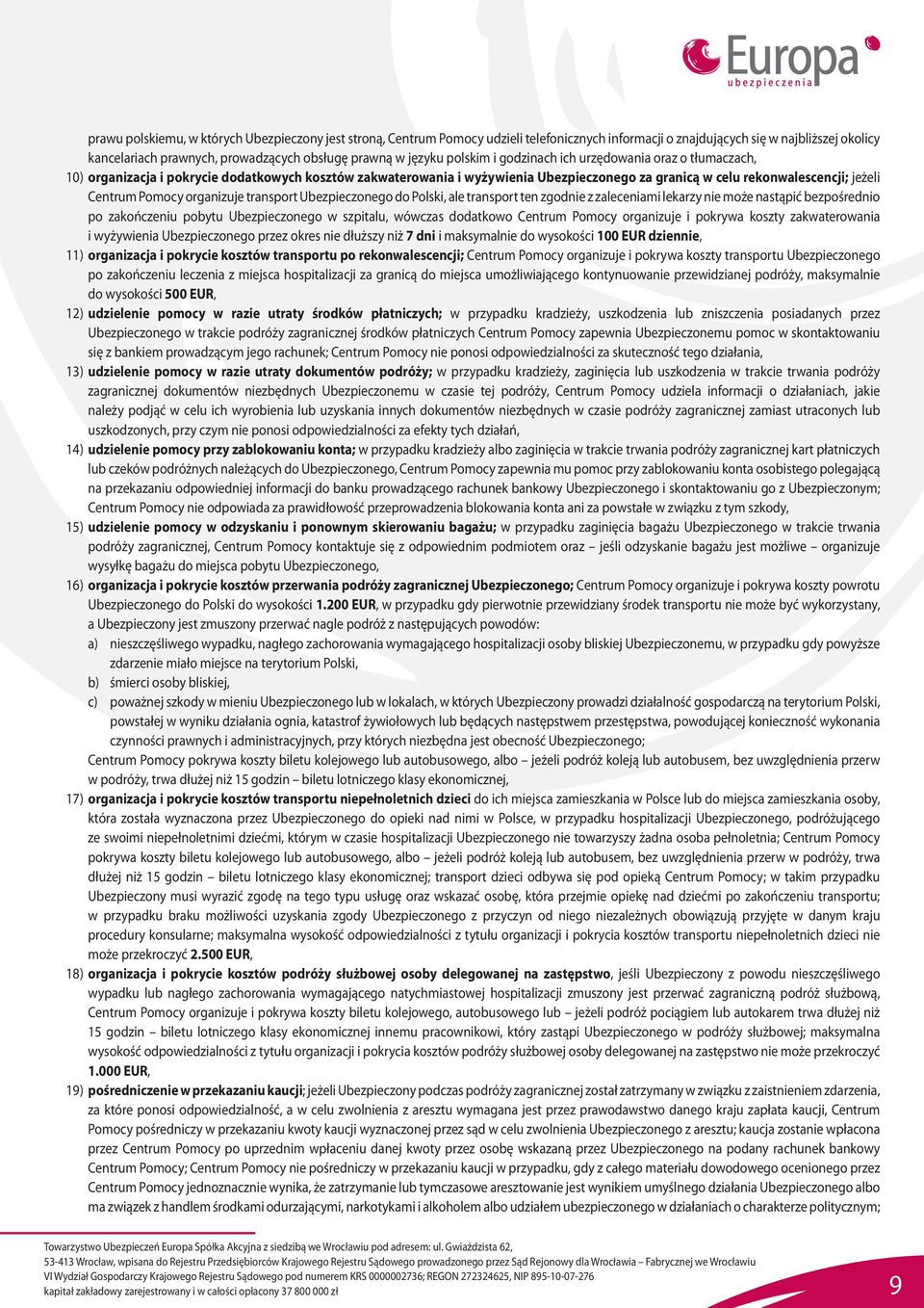 Centrum Pomocy organizuje transport Ubezpieczonego do Polski, ale transport ten zgodnie z zaleceniami lekarzy nie może nastąpić bezpośrednio po zakończeniu pobytu Ubezpieczonego w szpitalu, wówczas