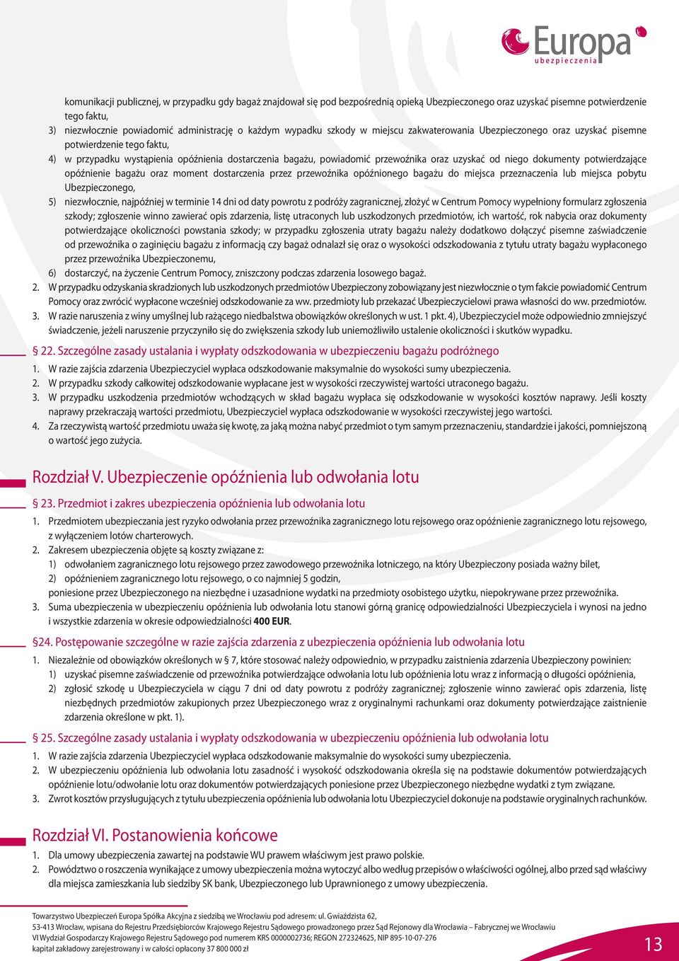 niego dokumenty potwierdzające opóźnienie bagażu oraz moment dostarczenia przez przewoźnika opóźnionego bagażu do miejsca przeznaczenia lub miejsca pobytu Ubezpieczonego, 5) niezwłocznie, najpóźniej