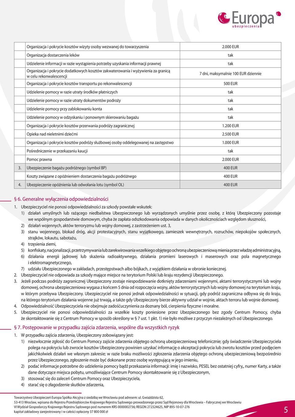płatniczych Udzielenie pomocy w razie utraty dokumentów podroży Udzielenie pomocy przy zablokowaniu konta Udzielenie pomocy w odzyskaniu i ponownym skierowaniu bagażu Organizacja i pokrycie kosztów