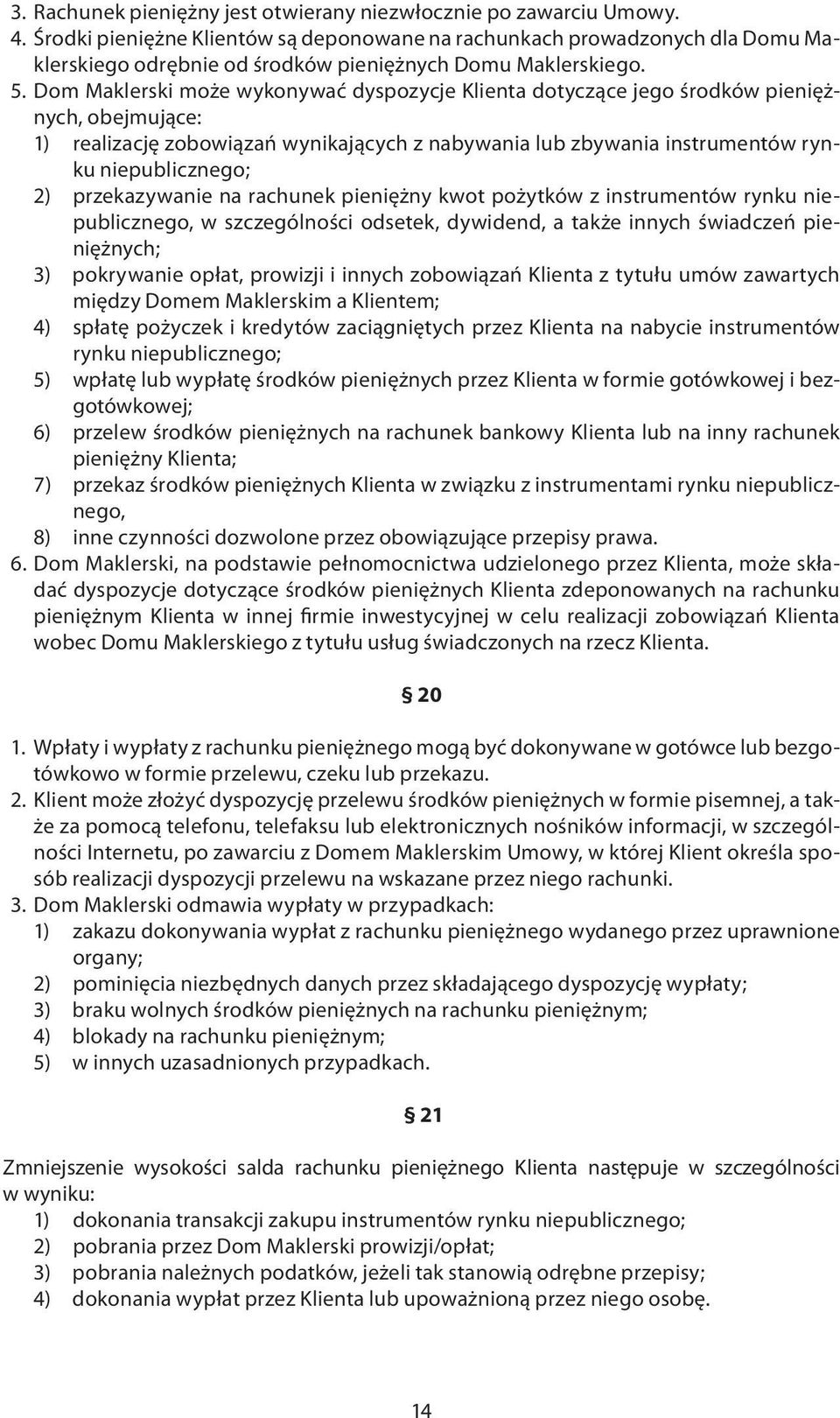 Dom Maklerski może wykonywać dyspozycje Klienta dotyczące jego środków pieniężnych, obejmujące: 1) realizację zobowiązań wynikających z nabywania lub zbywania instrumentów rynku niepublicznego; 2)