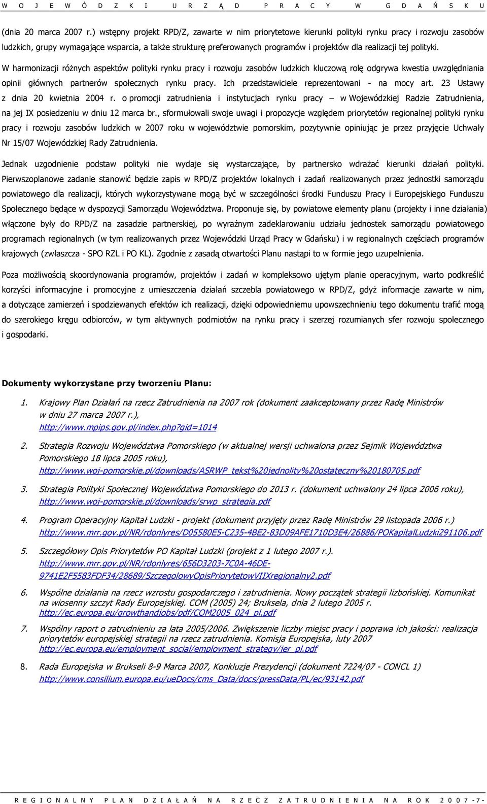 realizacji tej polityki. W harmonizacji różnych aspektów polityki rynku pracy i rozwoju zasobów ludzkich kluczową rolę odgrywa kwestia uwzględniania opinii głównych partnerów społecznych rynku pracy.