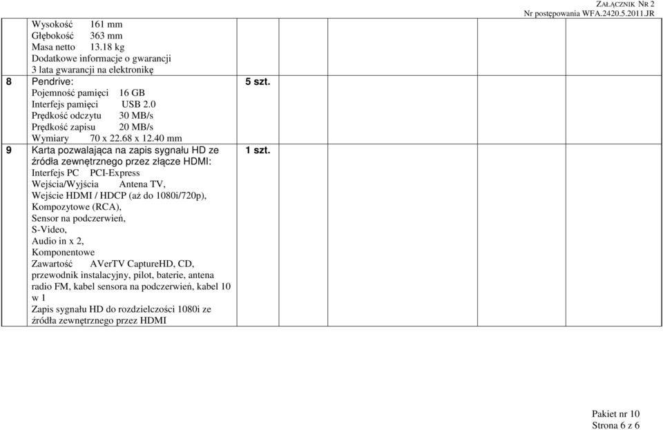 40 mm 9 Karta pozwalająca na zapis sygnału HD ze źródła zewnętrznego przez złącze HDMI: Interfejs PC PCI-Express Wejścia/Wyjścia Antena TV, Wejście HDMI / HDCP (aż do 1080i/720p),