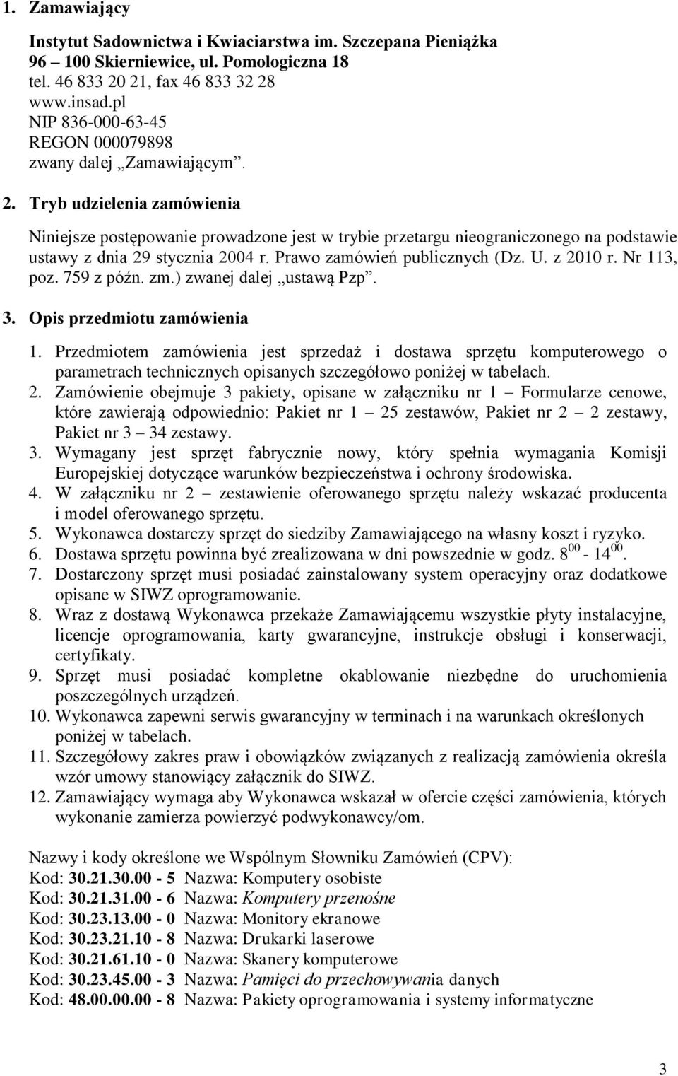 Tryb udzielenia zamówienia Niniejsze postępowanie prowadzone jest w trybie przetargu nieograniczonego na podstawie ustawy z dnia 29 stycznia 2004 r. Prawo zamówień publicznych (Dz. U. z 2010 r.