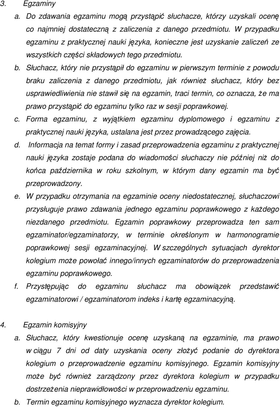 Słuchacz, który nie przystąpił do egzaminu w pierwszym terminie z powodu braku zaliczenia z danego przedmiotu, jak równieŝ słuchacz, który bez usprawiedliwienia nie stawił się na egzamin, traci