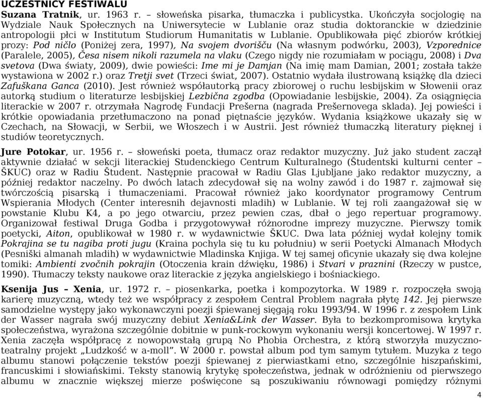 Opublikowała pięć zbiorów krótkiej prozy: Pod ničlo (Poniżej zera, 1997), Na svojem dvorišču (Na własnym podwórku, 2003), Vzporednice (Paralele, 2005), Česa nisem nikoli razumela na vlaku (Czego