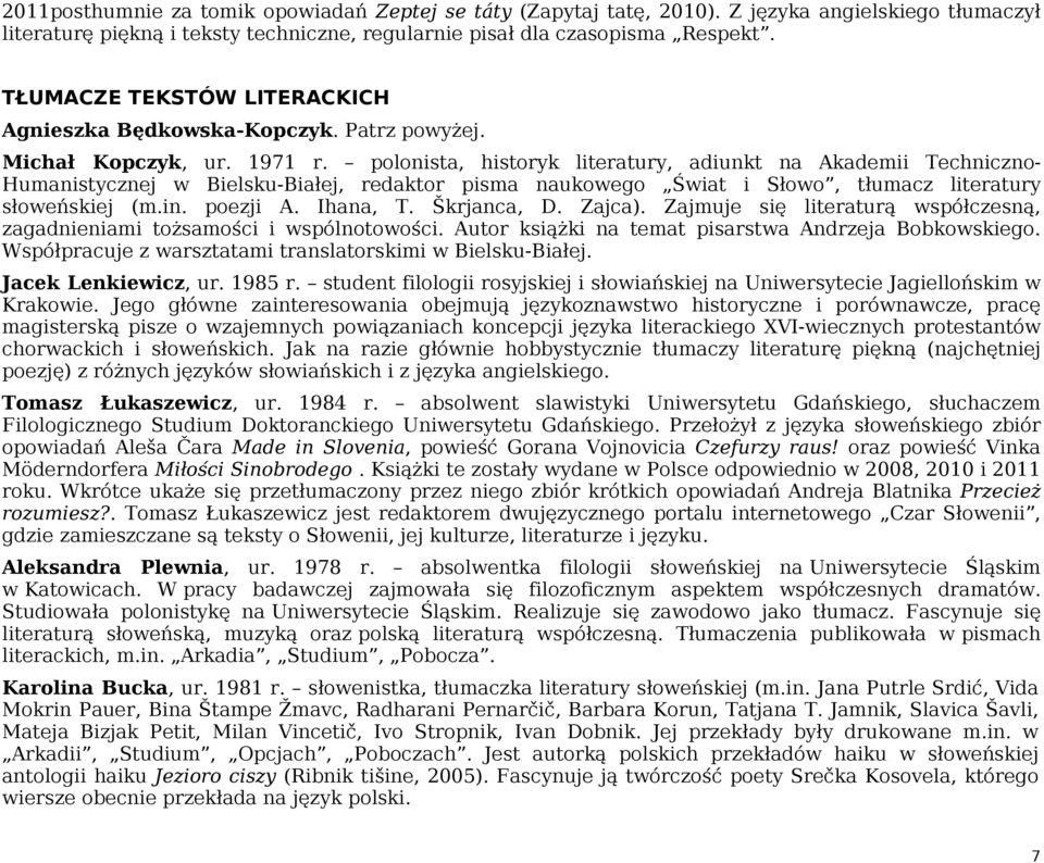 polonista, historyk literatury, adiunkt na Akademii Techniczno- Humanistycznej w Bielsku-Białej, redaktor pisma naukowego Świat i Słowo, tłumacz literatury słoweńskiej (m.in. poezji A. Ihana, T.
