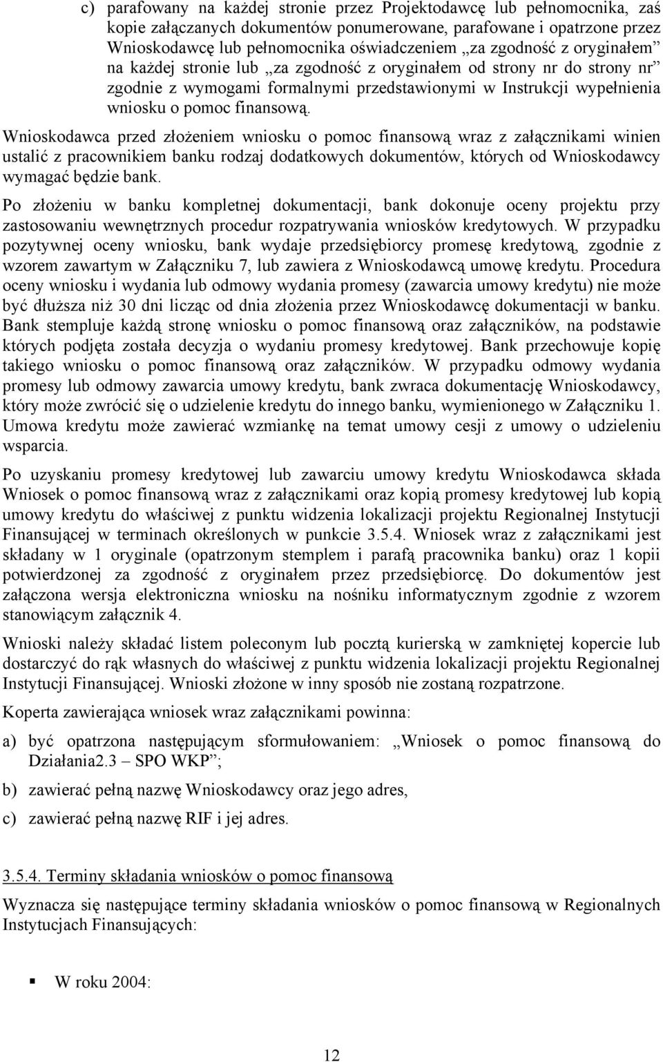 Wnioskodawca przed złożeniem wniosku o pomoc finansową wraz z załącznikami winien ustalić z pracownikiem banku rodzaj dodatkowych dokumentów, których od Wnioskodawcy wymagać będzie bank.