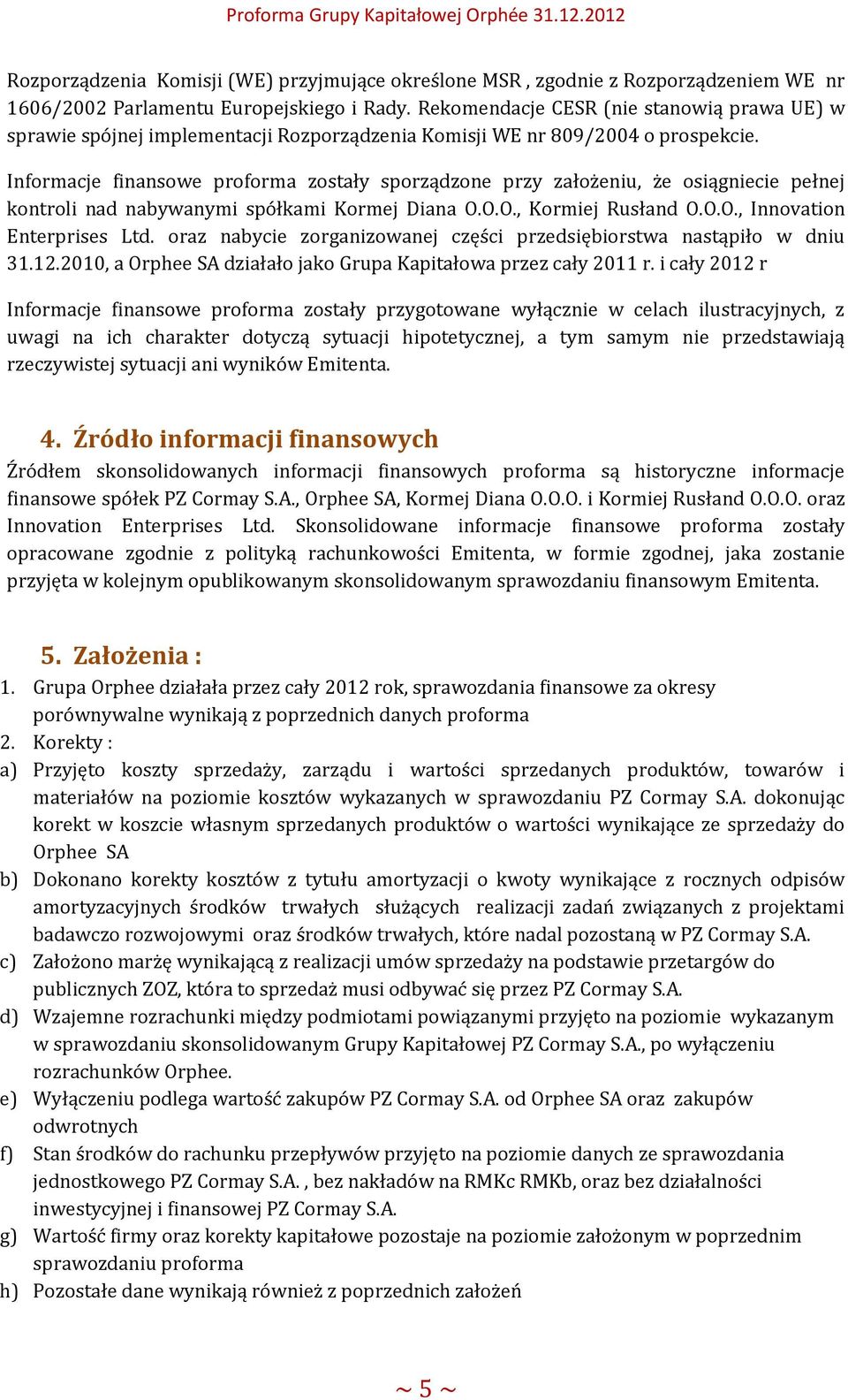 Informacje finansowe proforma zostały sporządzone przy założeniu, że osiągniecie pełnej kontroli nad nabywanymi spółkami Kormej Diana O.O.O., Kormiej Rusłand O.O.O., Innovation Enterprises Ltd.