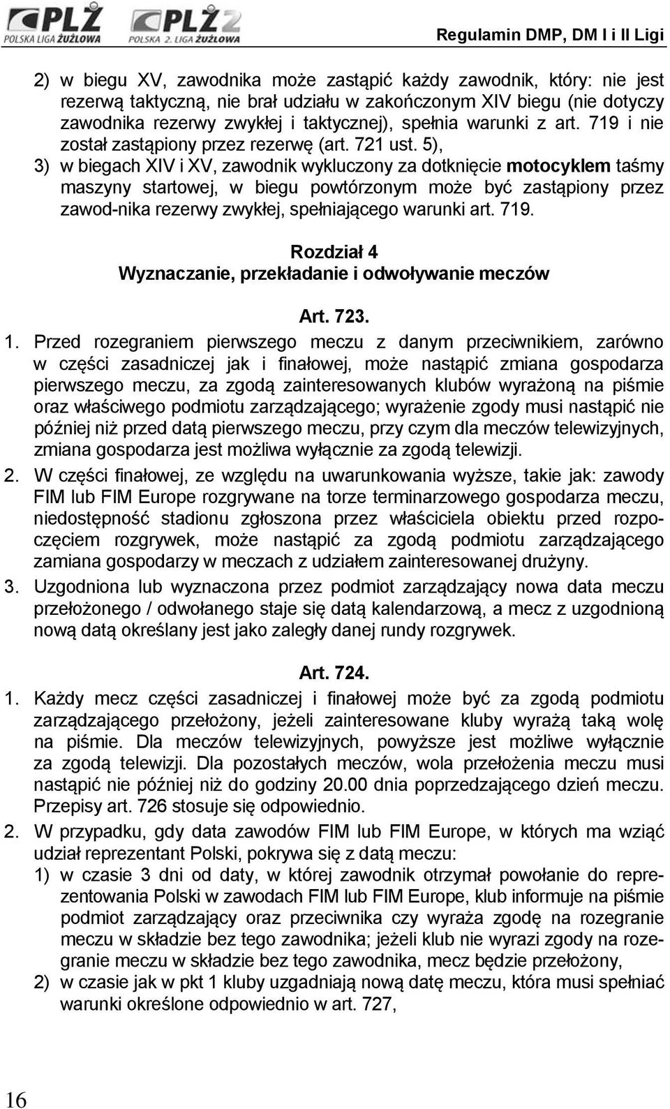 5), 3) w biegach XIV i XV, zawodnik wykluczony za dotknięcie motocyklem taśmy maszyny startowej, w biegu powtórzonym może być zastąpiony przez zawod-nika rezerwy zwykłej, spełniającego warunki art.