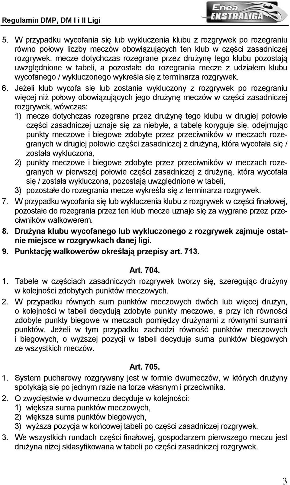 Jeżeli klub wycofa się lub zostanie wykluczony z rozgrywek po rozegraniu więcej niż połowy obowiązujących jego drużynę meczów w części zasadniczej rozgrywek, wówczas: 1) mecze dotychczas rozegrane