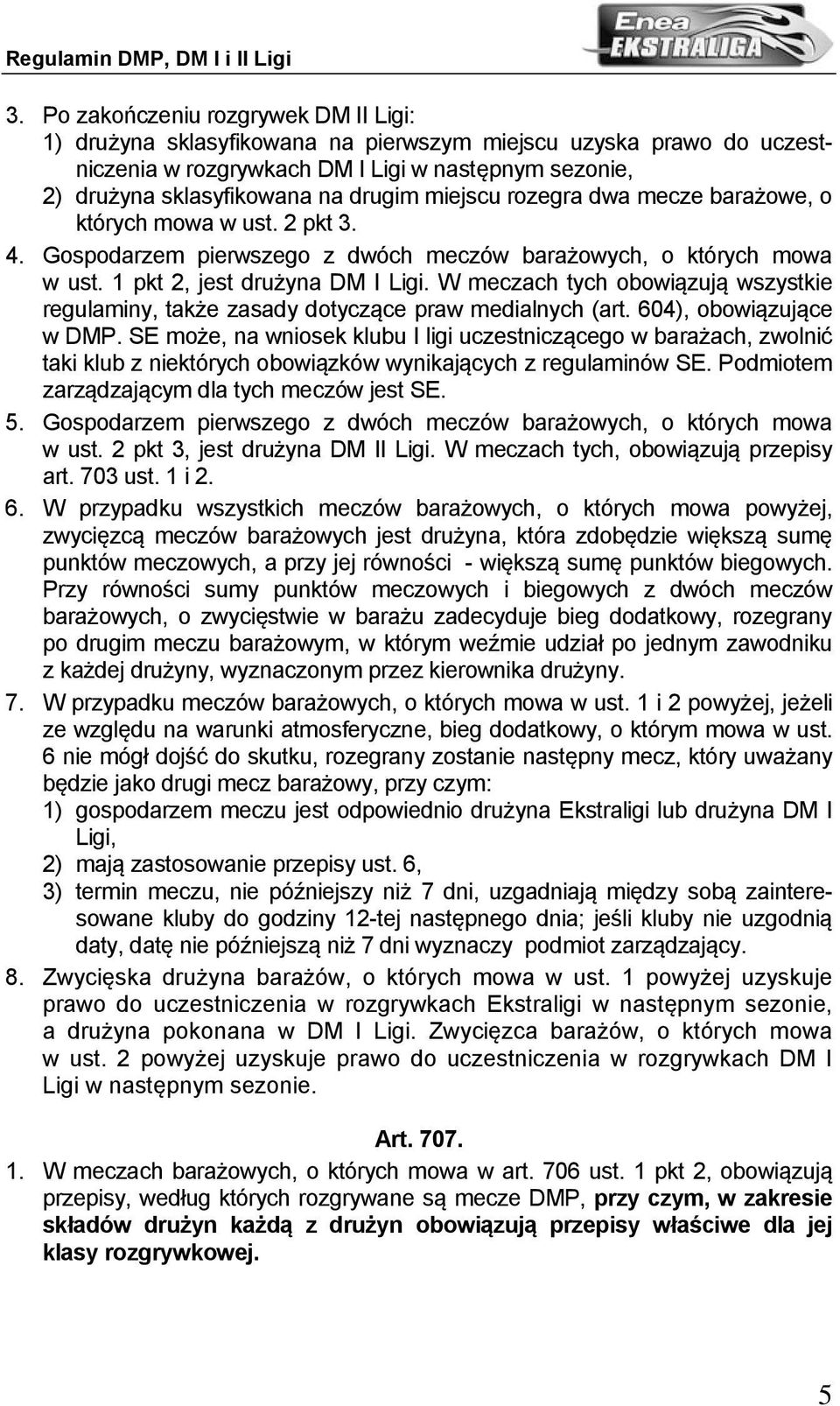 W meczach tych obowiązują wszystkie regulaminy, także zasady dotyczące praw medialnych (art. 604), obowiązujące w DMP.