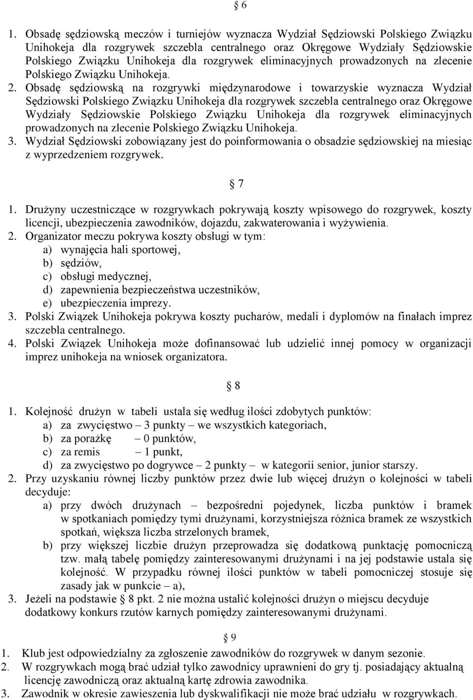 Obsadę sędziowską na rozgrywki międzynarodowe i towarzyskie wyznacza Wydział Sędziowski Polskiego Związku Unihokeja dla rozgrywek szczebla centralnego oraz Okręgowe Wydziały Sędziowskie Polskiego