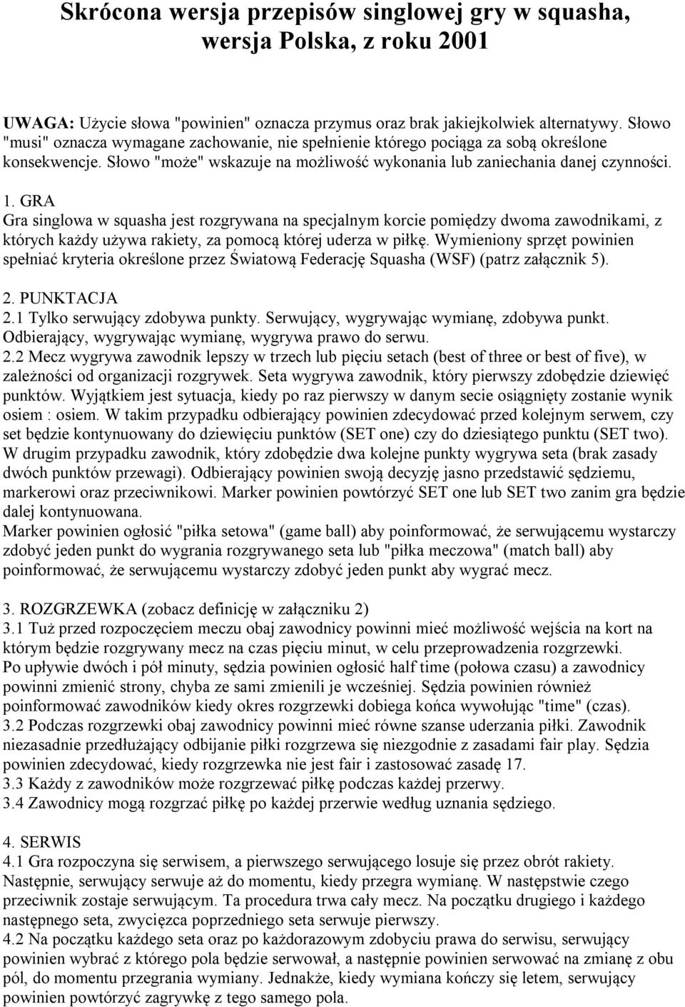 GRA Gra singlowa w squasha jest rozgrywana na specjalnym korcie pomiędzy dwoma zawodnikami, z których każdy używa rakiety, za pomocą której uderza w piłkę.