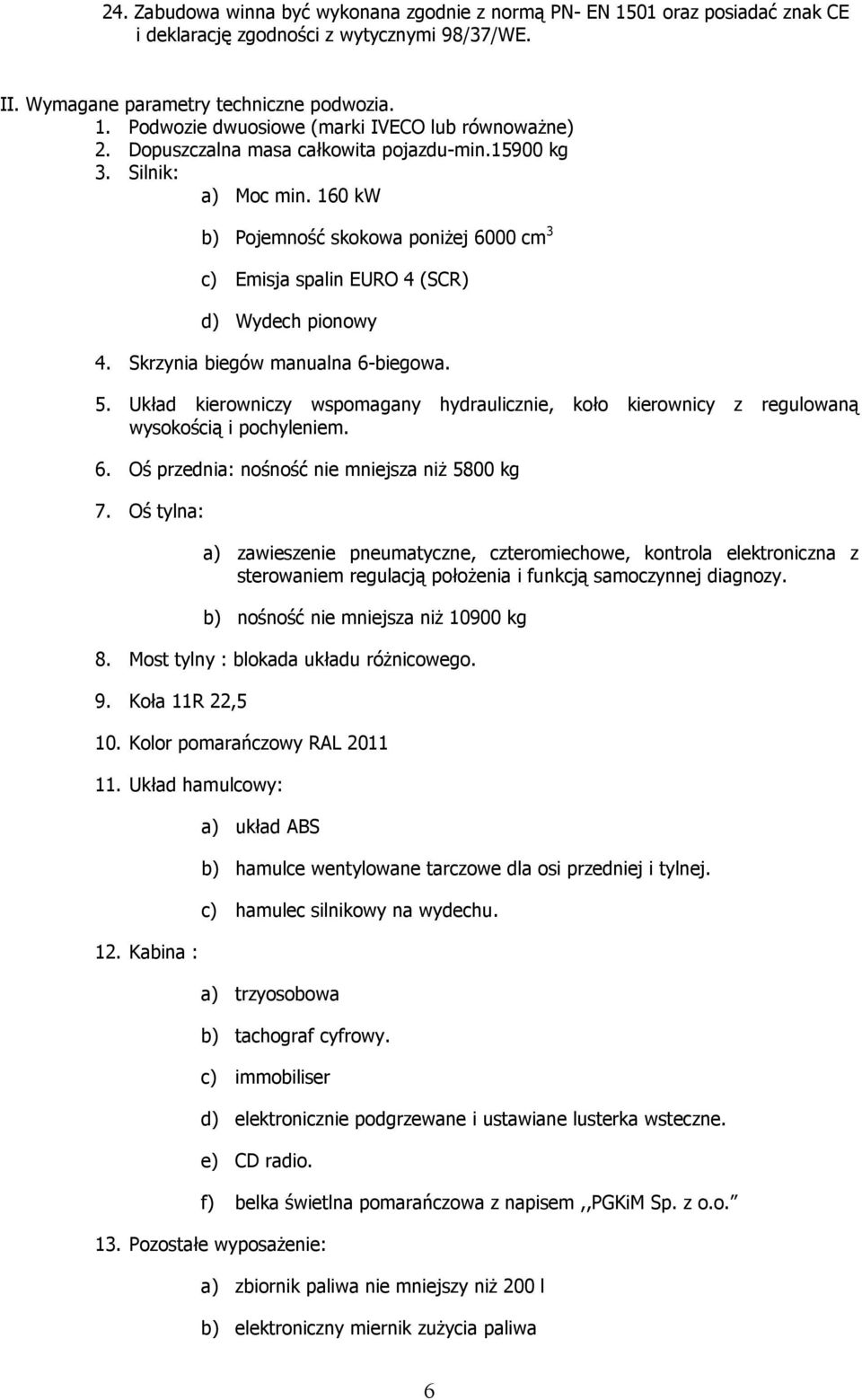 Skrzynia biegów manualna 6-biegowa. 5. Układ kierowniczy wspomagany hydraulicznie, koło kierownicy z regulowaną wysokością i pochyleniem. 6. Oś przednia: nośność nie mniejsza niŝ 5800 kg 7.