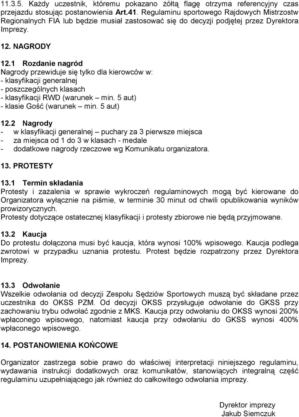 1 Rozdanie nagród Nagrody przewiduje się tylko dla kierowców w: - klasyfikacji generalnej - poszczególnych klasach - klasyfikacji RWD (warunek min. 5 aut) - klasie Gość (warunek min. 5 aut) 12.