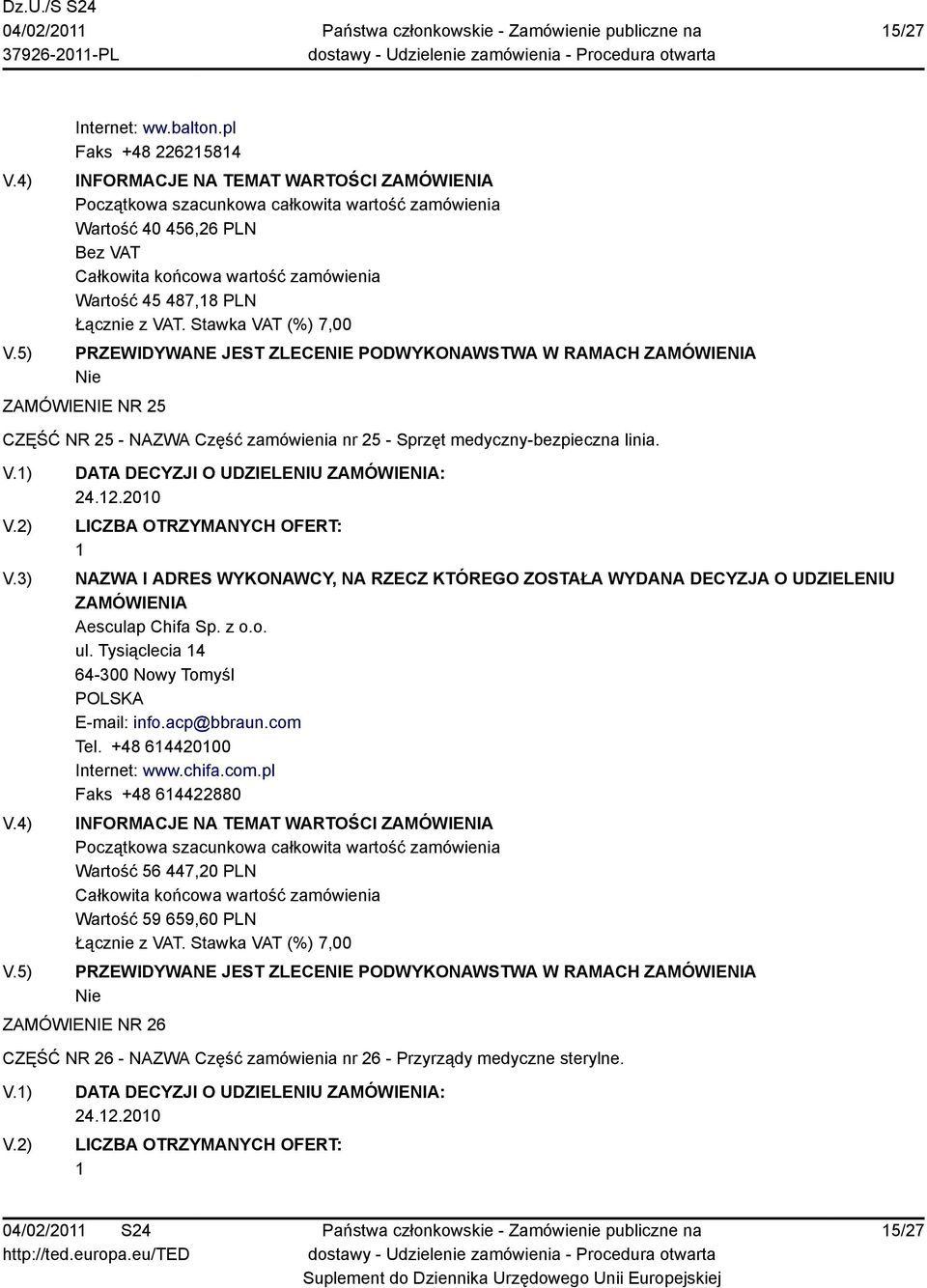 zamówienia nr 25 - Sprzęt medyczny-bezpieczna linia. DATA DECYZJI O UDZIELENIU : Aesculap Chifa Sp. z o.o. ul. Tysiąclecia 4 64-300 Nowy Tomyśl E-mail: info.