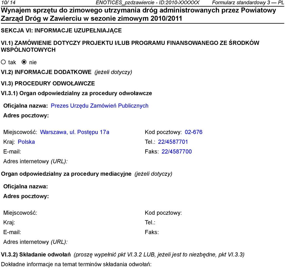 PROCEDURY ODWOŁAWCZE VI.3.1) Organ odpowiedzialny za procedury odwoławcze Oficjalna nazwa: Prezes Urzędu Zamówień Publicznych Adres pocztowy: Miejscowość: Warszawa, ul.