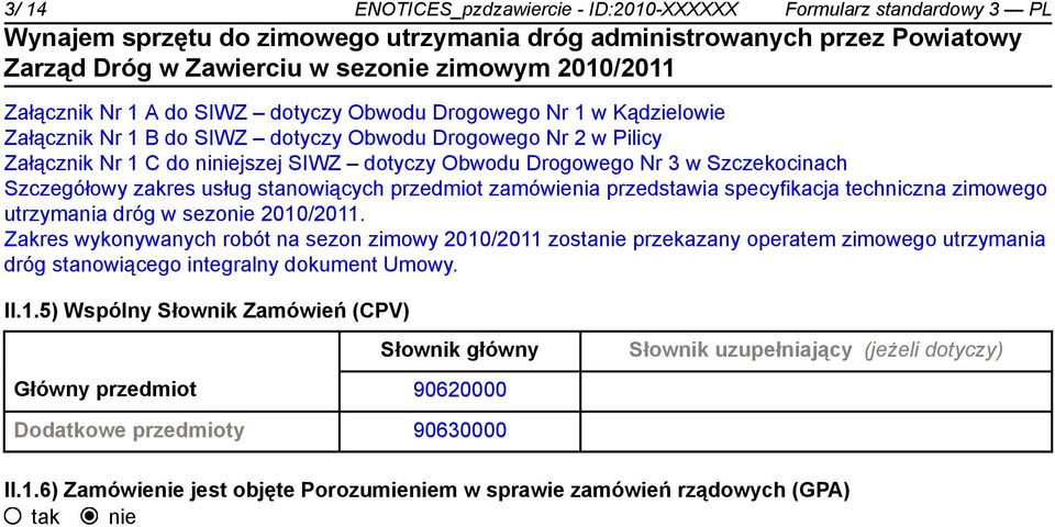utrzymania dróg w sezonie 2010/2011. Zakres wykonywanych robót na sezon zimowy 2010/2011 zostanie przekazany operatem zimowego utrzymania dróg stanowiącego integralny dokument Umowy. II.1.5) Wspólny Słownik Zamówień (CPV) Słownik główny Główny przedmiot 90620000 Dodatkowe przedmioty 90630000 Słownik uzupełniający (jeżeli dotyczy) II.