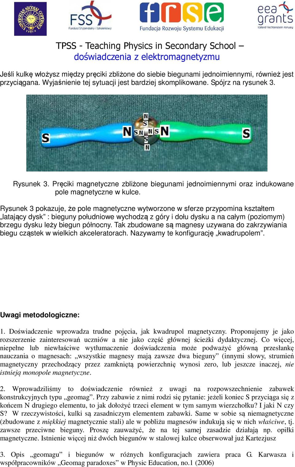 Rysunek 3 pokazuje, że pole magnetyczne wytworzone w sferze przypomina kształtem latający dysk : bieguny południowe wychodzą z góry i dołu dysku a na całym (poziomym) brzegu dysku leży biegun