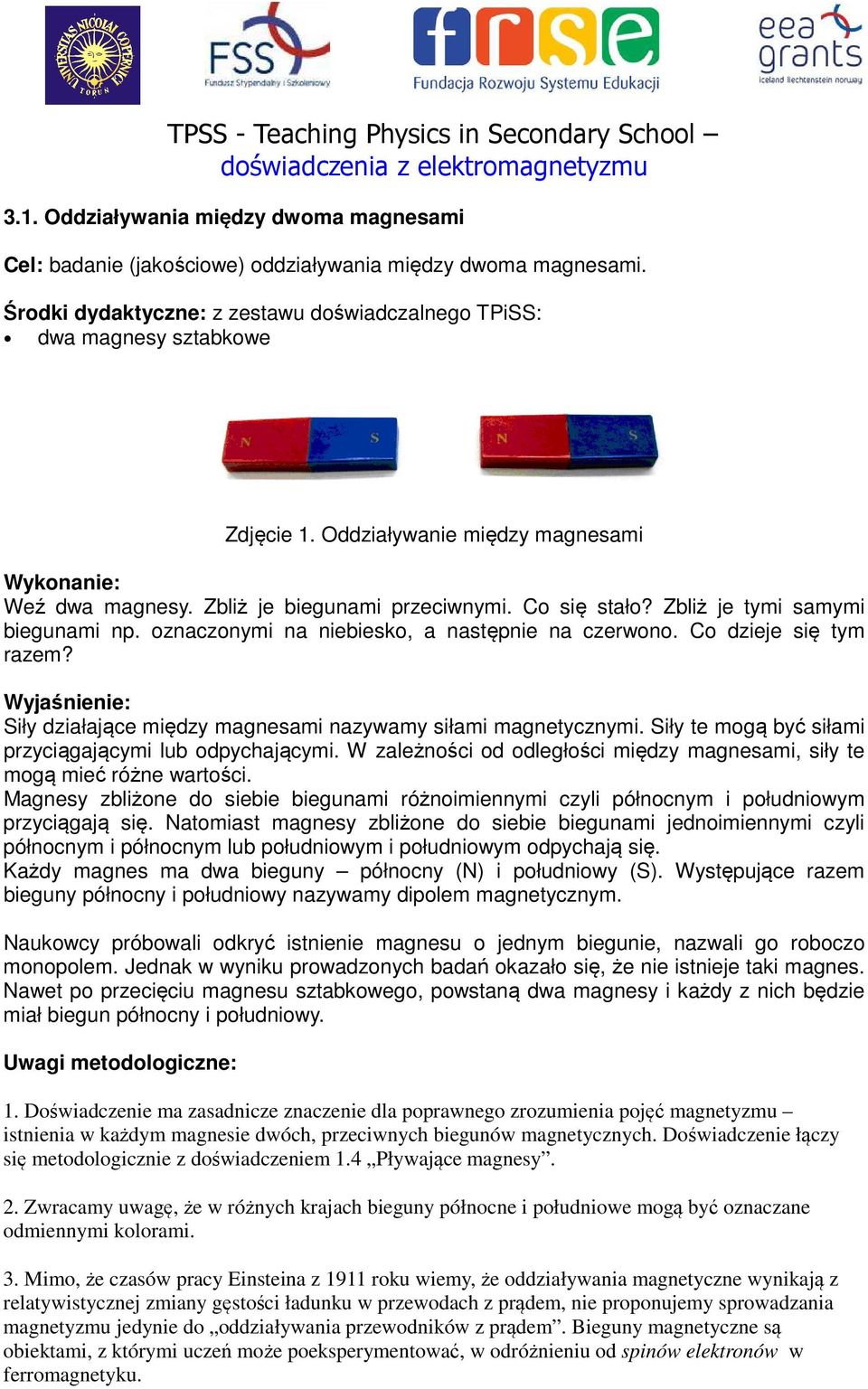 Siły działające między magnesami nazywamy siłami magnetycznymi. Siły te mogą być siłami przyciągającymi lub odpychającymi.