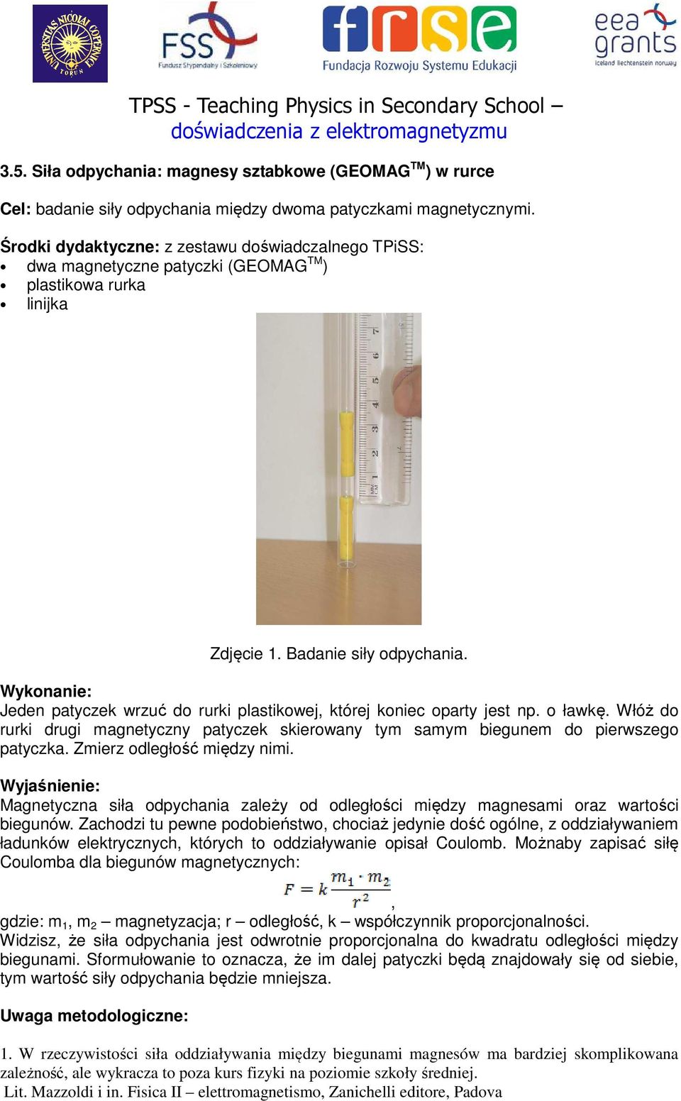 Włóż do rurki drugi magnetyczny patyczek skierowany tym samym biegunem do pierwszego patyczka. Zmierz odległość między nimi.