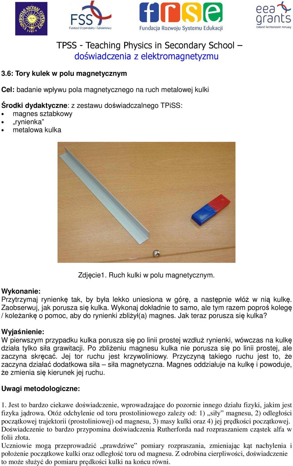 Wykonaj dokładnie to samo, ale tym razem poproś kolegę / koleżankę o pomoc, aby do rynienki zbliżył(a) magnes. Jak teraz porusza się kulka?