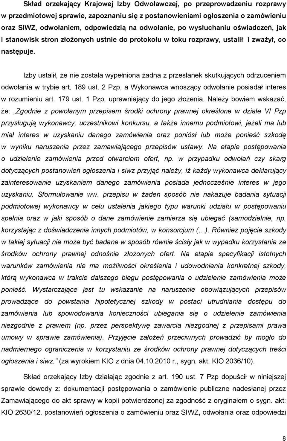 Izby ustalił, Ŝe nie została wypełniona Ŝadna z przesłanek skutkujących odrzuceniem odwołania w trybie art. 189 ust. 2 Pzp, a Wykonawca wnoszący odwołanie posiadał interes w rozumieniu art. 179 ust.
