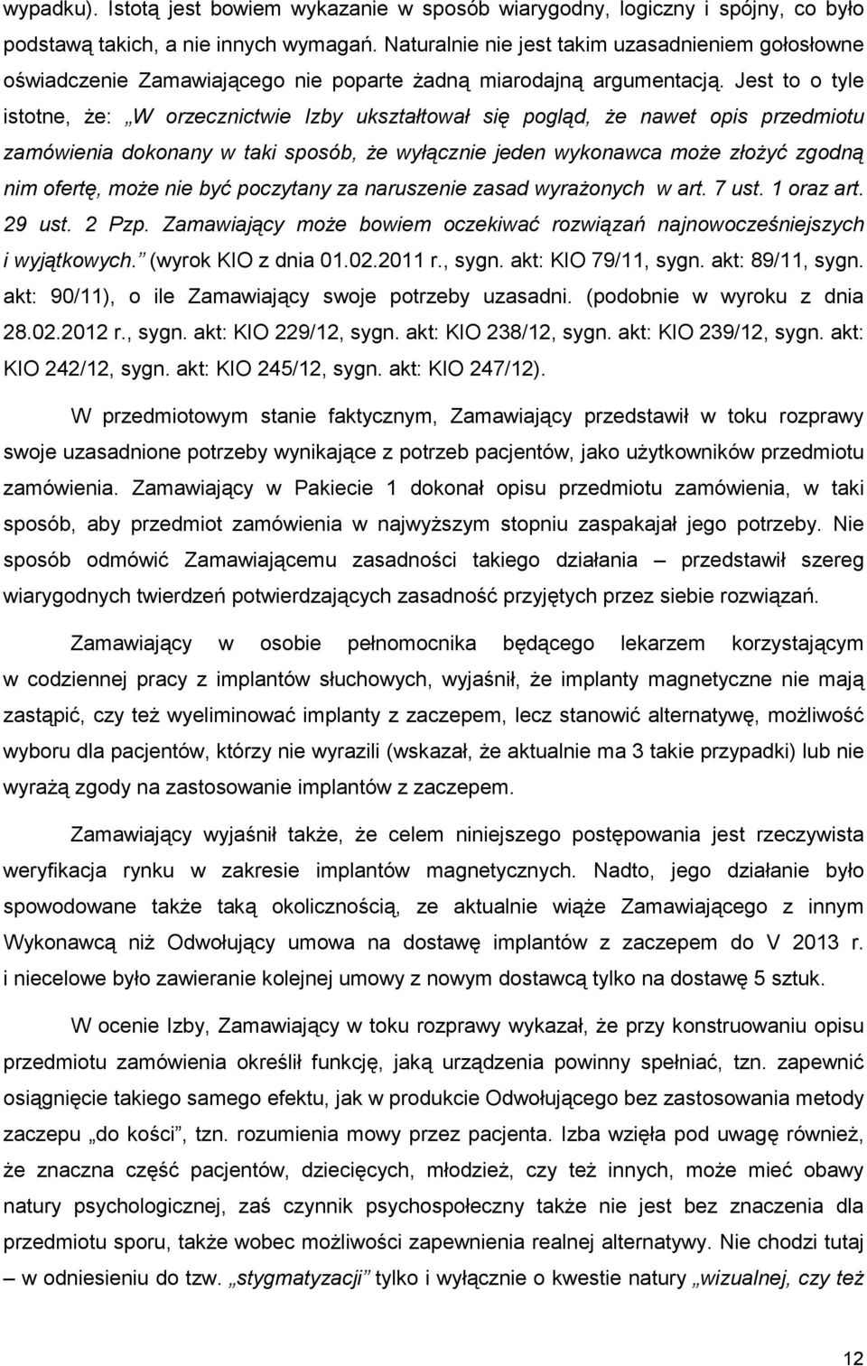 Jest to o tyle istotne, Ŝe: W orzecznictwie Izby ukształtował się pogląd, Ŝe nawet opis przedmiotu zamówienia dokonany w taki sposób, Ŝe wyłącznie jeden wykonawca moŝe złoŝyć zgodną nim ofertę, moŝe