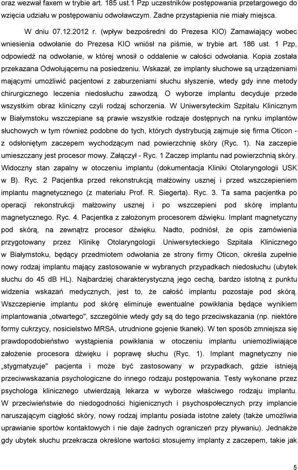 1 Pzp, odpowiedź na odwołanie, w której wnosił o oddalenie w całości odwołania. Kopia została przekazana Odwołującemu na posiedzeniu.