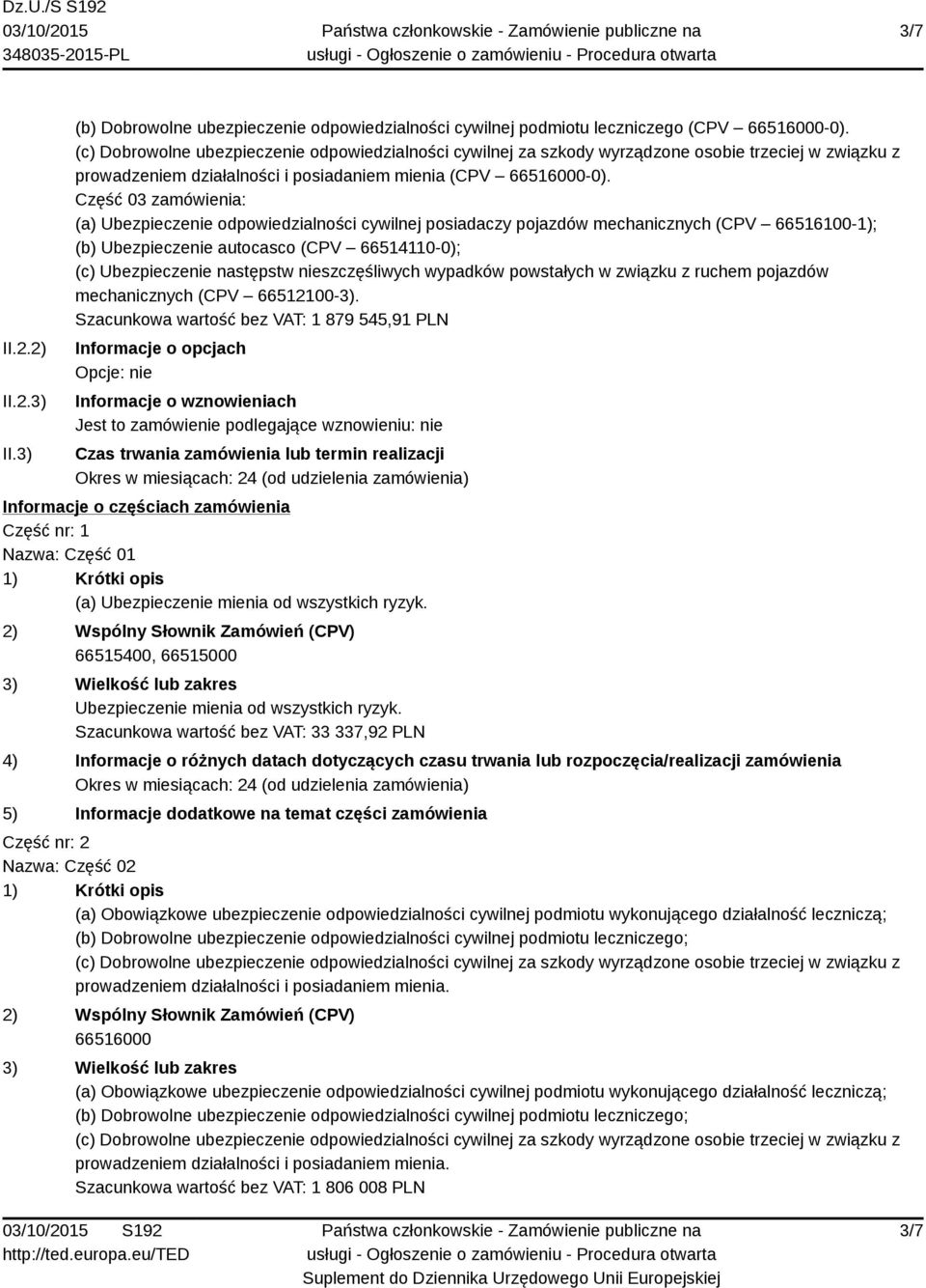 Szacunkowa wartość bez VAT: 1 879 545,91 PLN Informacje o opcjach Opcje: nie Informacje o wznowieniach Jest to zamówienie podlegające wznowieniu: nie Czas trwania zamówienia lub termin realizacji