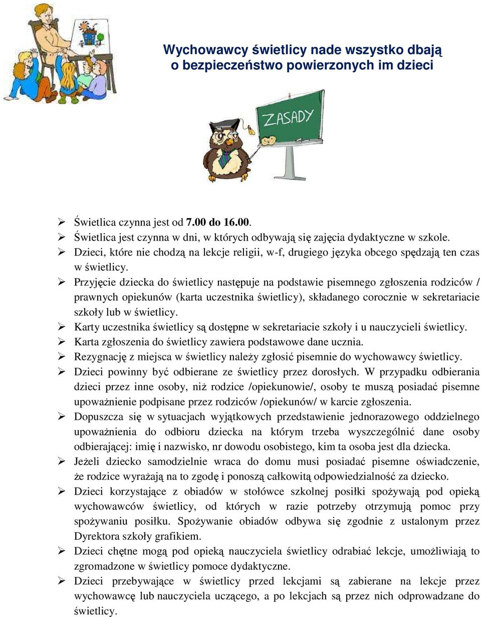 Przyjęcie dziecka do świetlicy następuje na podstawie pisemnego zgłoszenia rodziców / prawnych opiekunów (karta uczestnika świetlicy), składanego corocznie w sekretariacie szkoły lub w świetlicy.