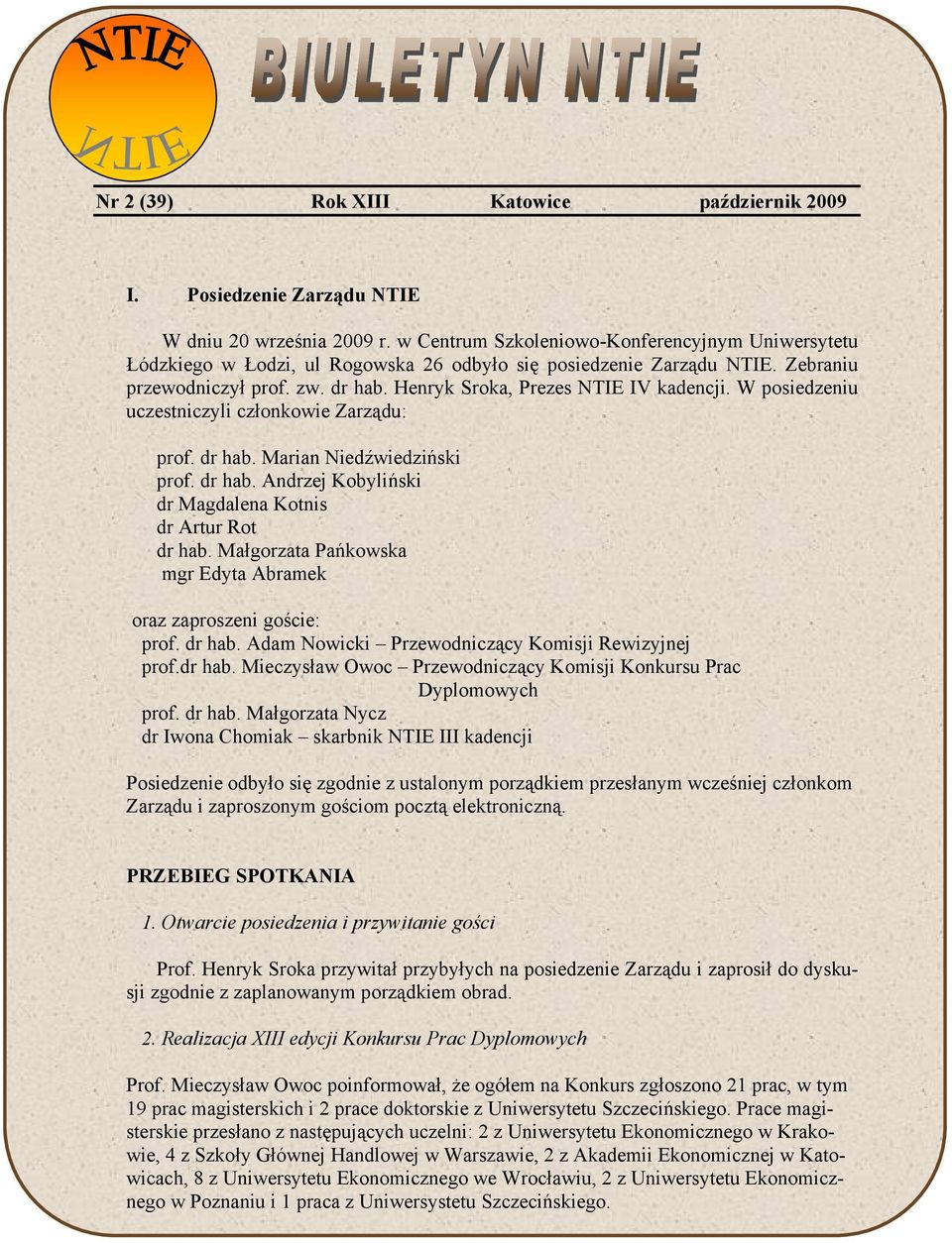 W posiedzeniu uczestniczyli członkowie Zarządu: prof. dr hab. Marian Niedźwiedziński prof. dr hab. Andrzej Kobyliński dr Magdalena Kotnis dr Artur Rot dr hab.