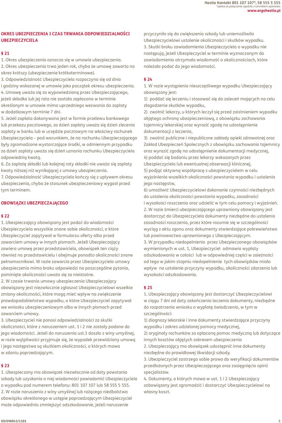 Odpowiedzialność Ubezpieczyciela rozpoczyna się od dnia i godziny wskazanej w umowie jako początek okresu ubezpieczenia. 4.