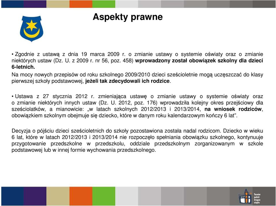 Na mocy nowych przepisów od roku szkolnego 2009/2010 dzieci sześcioletnie mogą uczęszczać do klasy pierwszej szkoły podstawowej, jeżeli tak zdecydowali ich rodzice. Ustawa z 27 stycznia 2012 r.